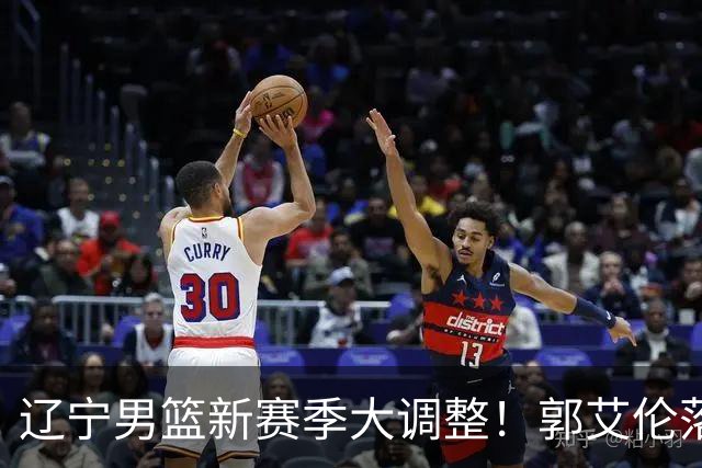 辽宁男篮新赛季大调整！郭艾伦落叶归根或重返辽篮，杨鸣有望回归